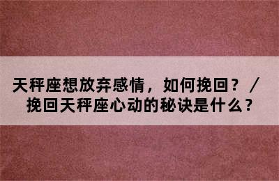 天秤座想放弃感情，如何挽回？／ 挽回天秤座心动的秘诀是什么？